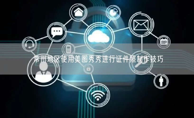 常州地区使用美图秀秀进行证件照制作技巧